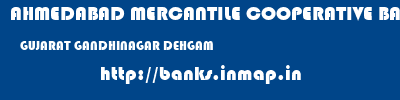 AHMEDABAD MERCANTILE COOPERATIVE BANK  GUJARAT GANDHINAGAR DEHGAM   banks information 